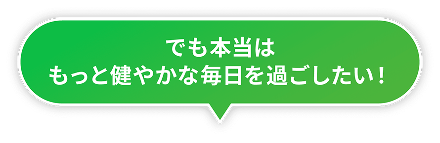 でも本当はもっと健やかな毎日を過ごしたい